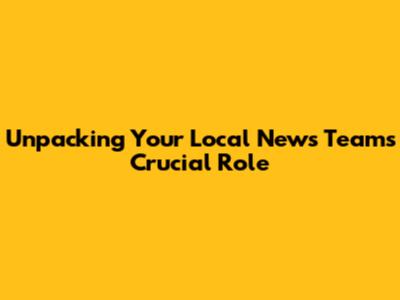 Unpacking Your Local News Team's Crucial Role