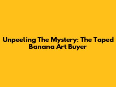 Unpeeling The Mystery: The Taped Banana Art Buyer