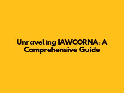 Unraveling IAWCORNA: A Comprehensive Guide