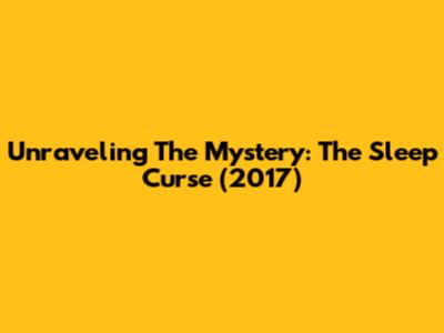 Unraveling The Mystery: The Sleep Curse (2017)