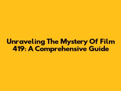 Unraveling The Mystery Of Film 419: A Comprehensive Guide