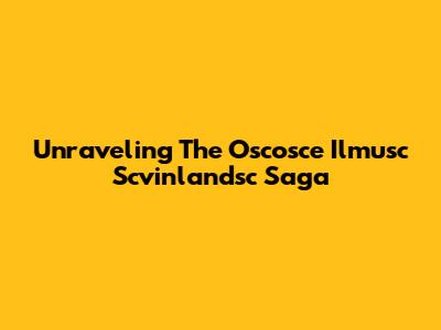 Unraveling The Oscosce Ilmusc Scvinlandsc Saga