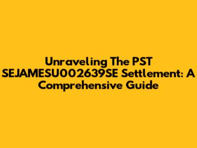 Unraveling The PST SEJAMESU002639SE Settlement: A Comprehensive Guide