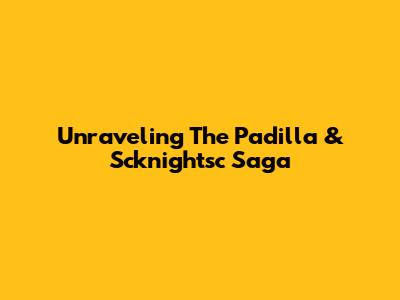 Unraveling The Padilla & Scknightsc Saga