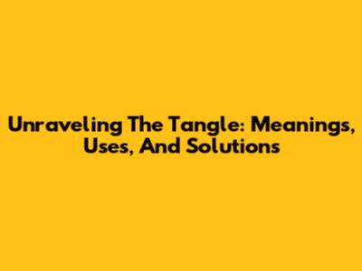 Unraveling The Tangle: Meanings, Uses, And Solutions