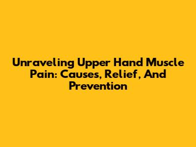 Unraveling Upper Hand Muscle Pain: Causes, Relief, And Prevention