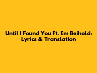 Until I Found You Ft. Em Beihold: Lyrics & Translation