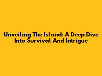 Unveiling 'The Island': A Deep Dive Into Survival And Intrigue