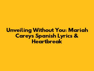 Unveiling 'Without You': Mariah Carey's Spanish Lyrics & Heartbreak