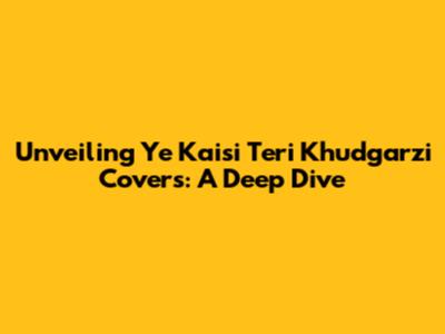 Unveiling 'Ye Kaisi Teri Khudgarzi' Covers: A Deep Dive