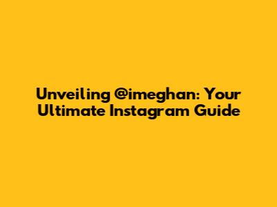 Unveiling @imeghan: Your Ultimate Instagram Guide