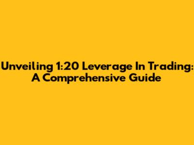 Unveiling 1:20 Leverage In Trading: A Comprehensive Guide