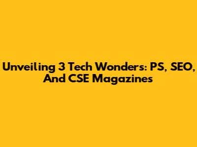 Unveiling 3 Tech Wonders: PS, SEO, And CSE Magazines