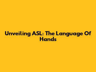 Unveiling ASL: The Language Of Hands