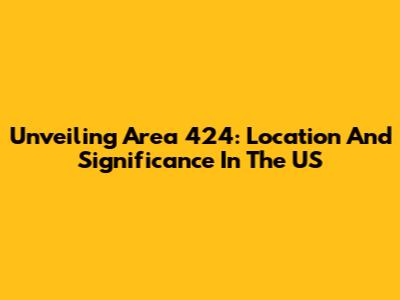 Unveiling Area 424: Location And Significance In The US