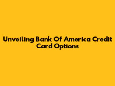 Unveiling Bank Of America Credit Card Options