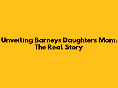 Unveiling Barney's Daughter's Mom: The Real Story
