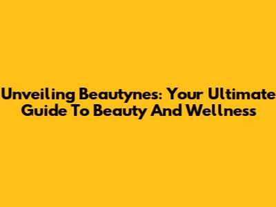 Unveiling Beautynes: Your Ultimate Guide To Beauty And Wellness