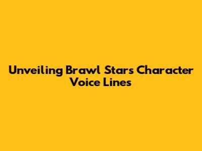 Unveiling Brawl Stars Character Voice Lines