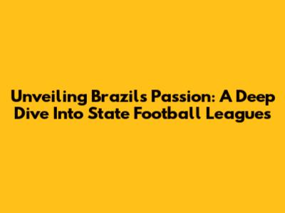 Unveiling Brazil's Passion: A Deep Dive Into State Football Leagues