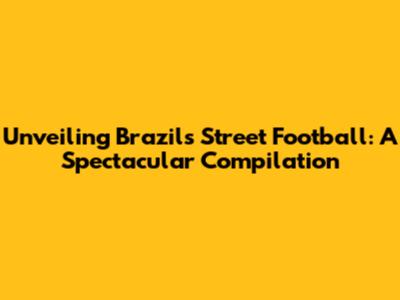 Unveiling Brazil's Street Football: A Spectacular Compilation