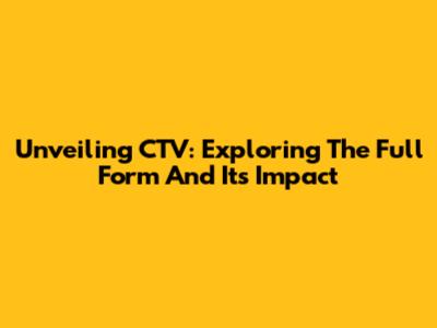 Unveiling CTV: Exploring The Full Form And Its Impact