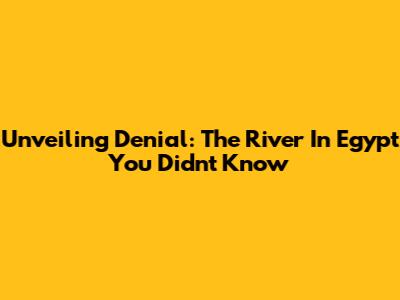 Unveiling Denial: The River In Egypt You Didn't Know