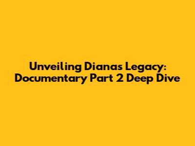 Unveiling Diana's Legacy: Documentary Part 2 Deep Dive