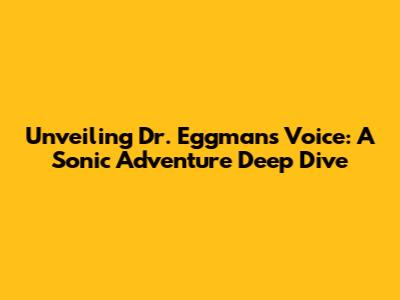 Unveiling Dr. Eggman's Voice: A Sonic Adventure Deep Dive