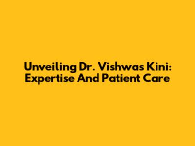 Unveiling Dr. Vishwas Kini: Expertise And Patient Care