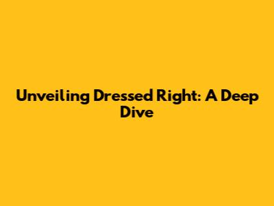 Unveiling Dressed Right: A Deep Dive
