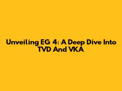 Unveiling EG 4: A Deep Dive Into TVD And VKA