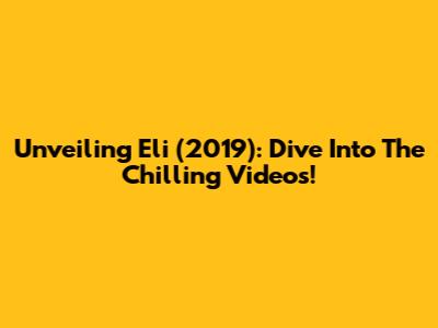 Unveiling Eli (2019): Dive Into The Chilling Videos!