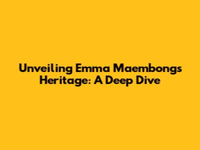 Unveiling Emma Maembong's Heritage: A Deep Dive
