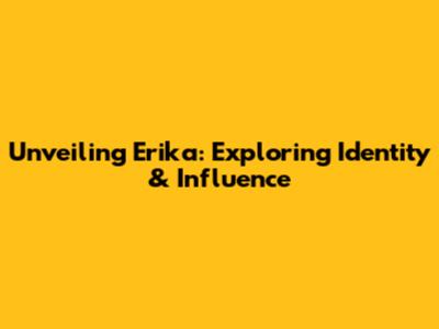 Unveiling Erika: Exploring Identity & Influence