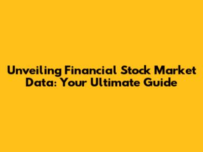 Unveiling Financial Stock Market Data: Your Ultimate Guide
