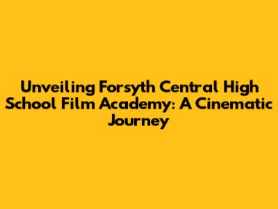 Unveiling Forsyth Central High School Film Academy: A Cinematic Journey