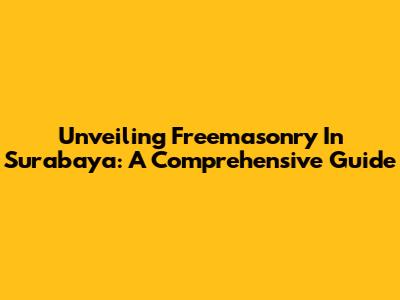 Unveiling Freemasonry In Surabaya: A Comprehensive Guide