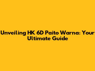 Unveiling HK 6D Paito Warna: Your Ultimate Guide