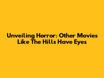 Unveiling Horror: Other Movies Like The Hills Have Eyes
