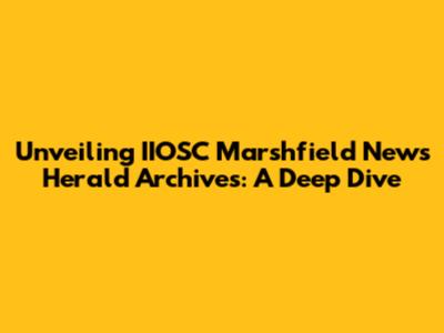 Unveiling IIOSC Marshfield News Herald Archives: A Deep Dive