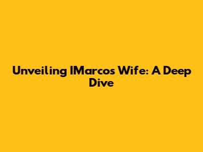 Unveiling IMarcos' Wife: A Deep Dive