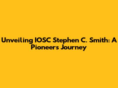 Unveiling IOSC Stephen C. Smith: A Pioneer's Journey