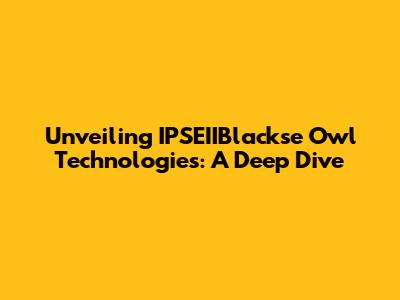 Unveiling IPSEIIBlackse Owl Technologies: A Deep Dive