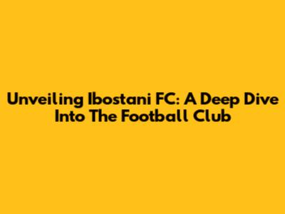 Unveiling Ibostani FC: A Deep Dive Into The Football Club