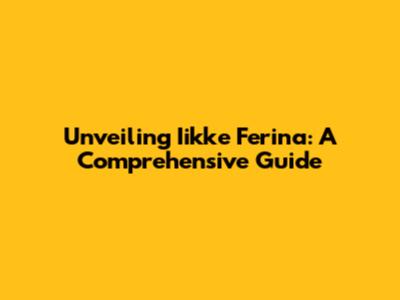 Unveiling Iikke Ferina: A Comprehensive Guide