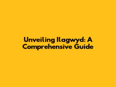 Unveiling Ilagwyd: A Comprehensive Guide