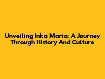 Unveiling Inka Maria: A Journey Through History And Culture