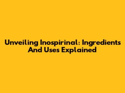 Unveiling Inospirinal: Ingredients And Uses Explained