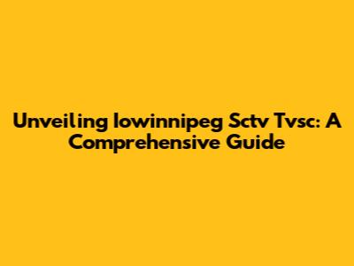 Unveiling Iowinnipeg Sctv Tvsc: A Comprehensive Guide